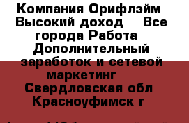 Компания Орифлэйм. Высокий доход. - Все города Работа » Дополнительный заработок и сетевой маркетинг   . Свердловская обл.,Красноуфимск г.